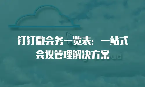 钉钉微会务一览表：一站式会议管理解决方案