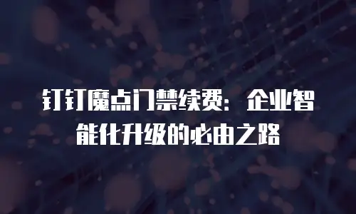 钉钉魔点门禁续费：企业智能化升级的必由之路