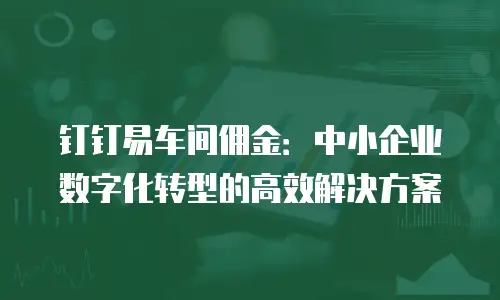 钉钉易车间佣金：中小企业数字化转型的高效解决方案