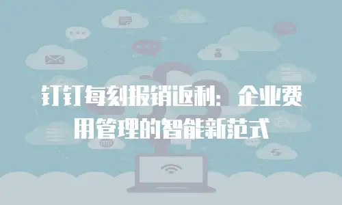 钉钉每刻报销返利：企业费用管理的智能新范式