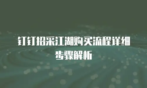 钉钉招采江湖购买流程详细步骤解析