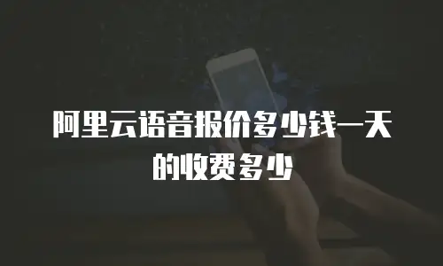 阿里云语音报价多少钱一天的收费多少