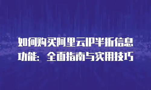如何购买阿里云IP半折信息功能：全面指南与实用技巧