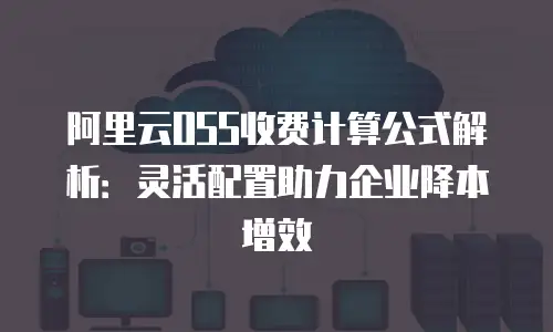 阿里云OSS收费计算公式解析：灵活配置助力企业降本增效