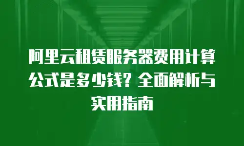 阿里云租赁服务器费用计算公式是多少钱？全面解析与实用指南