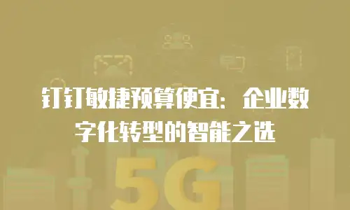 钉钉敏捷预算便宜：企业数字化转型的智能之选