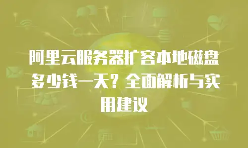 阿里云服务器扩容本地磁盘多少钱一天？全面解析与实用建议