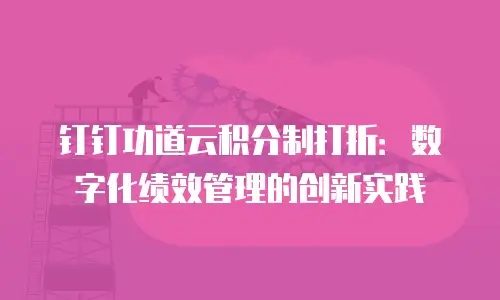 钉钉功道云积分制打折：数字化绩效管理的创新实践