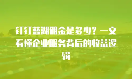 钉钉蓝湖佣金是多少？一文看懂企业服务背后的收益逻辑