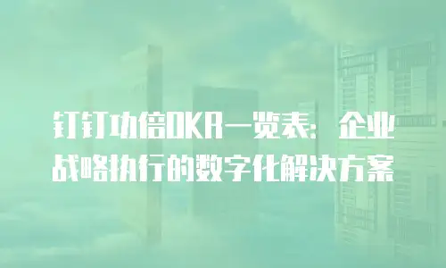 钉钉功倍OKR一览表：企业战略执行的数字化解决方案