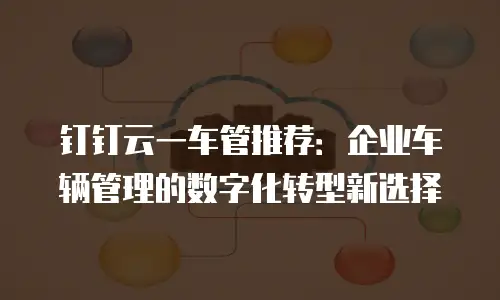 钉钉云一车管推荐：企业车辆管理的数字化转型新选择