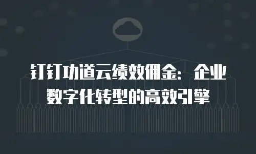 钉钉功道云绩效佣金：企业数字化转型的高效引擎