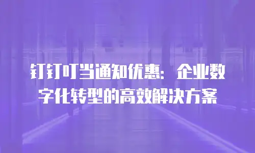 钉钉叮当通知优惠：企业数字化转型的高效解决方案