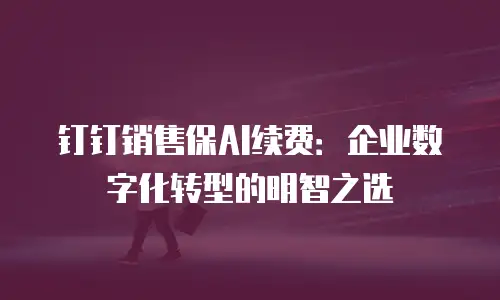钉钉销售保AI续费：企业数字化转型的明智之选
