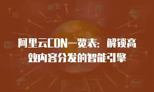 阿里云CDN一览表：解锁高效内容分发的智能引擎