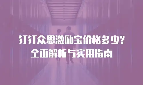 钉钉众恩激励宝价格多少？全面解析与实用指南