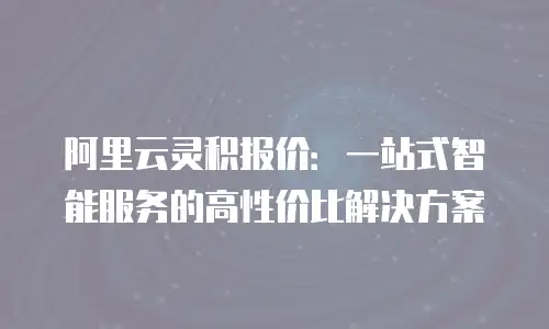 阿里云灵积报价：一站式智能服务的高性价比解决方案