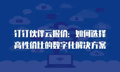钉钉伙伴云报价：如何选择高性价比的数字化解决方案