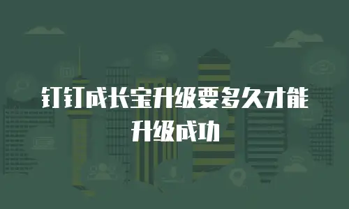 钉钉成长宝升级要多久才能升级成功