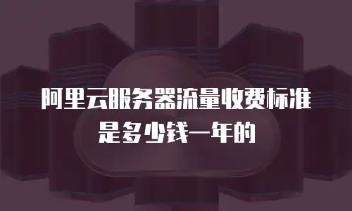 阿里云服务器流量收费标准是多少钱一年的