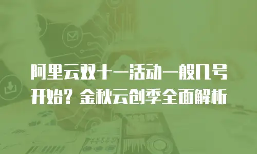 阿里云双十一活动一般几号开始？金秋云创季全面解析