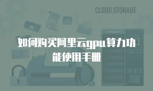 如何购买阿里云gpu算力功能使用手册