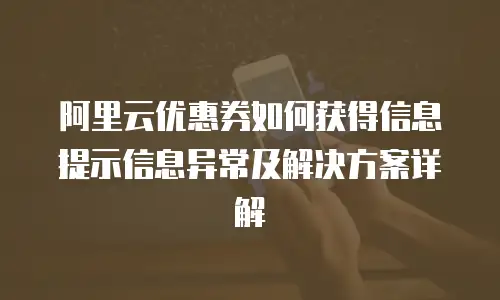 阿里云优惠券如何获得信息提示信息异常及解决方案详解