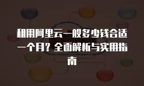 租用阿里云一般多少钱合适一个月？全面解析与实用指南