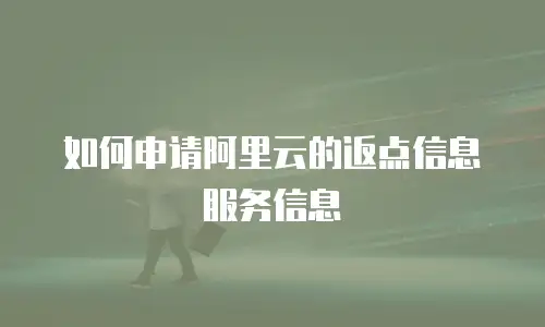 如何申请阿里云的返点信息服务信息