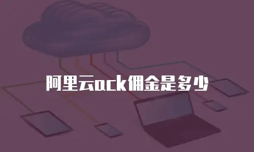 阿里云ack佣金是多少