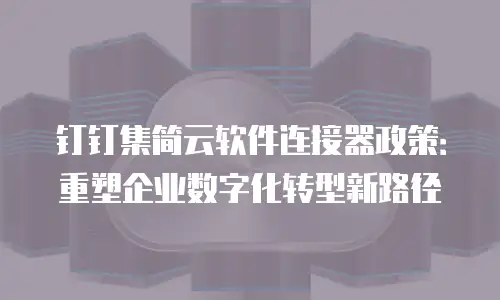 钉钉集简云软件连接器政策：重塑企业数字化转型新路径