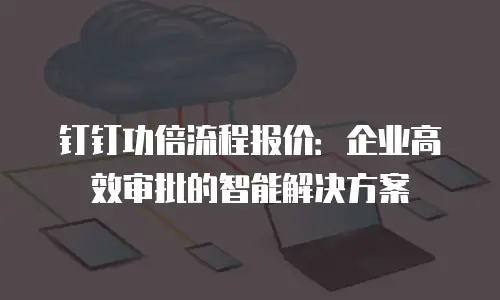 钉钉功倍流程报价：企业高效审批的智能解决方案