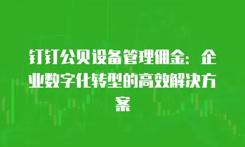 钉钉公贝设备管理佣金：企业数字化转型的高效解决方案