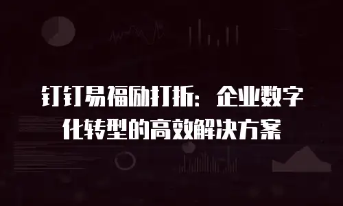 钉钉易福励打折：企业数字化转型的高效解决方案