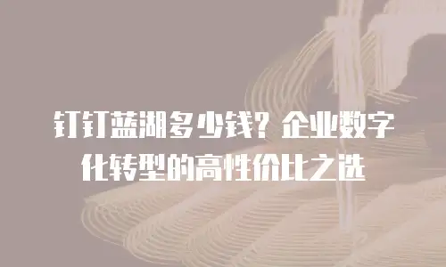 钉钉蓝湖多少钱？企业数字化转型的高性价比之选