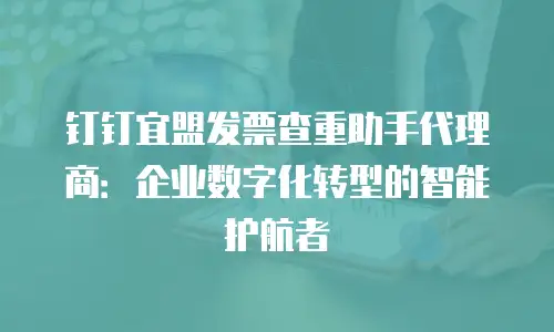 钉钉宜盟发票查重助手代理商：企业数字化转型的智能护航者