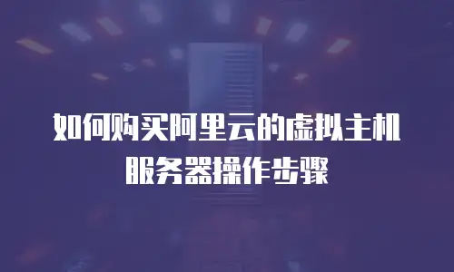 如何购买阿里云的虚拟主机服务器操作步骤