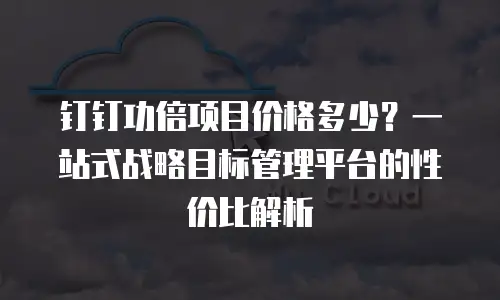 钉钉功倍项目价格多少？一站式战略目标管理平台的性价比解析