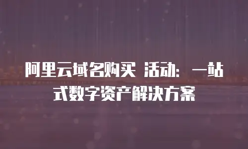 阿里云域名购买 活动：一站式数字资产解决方案