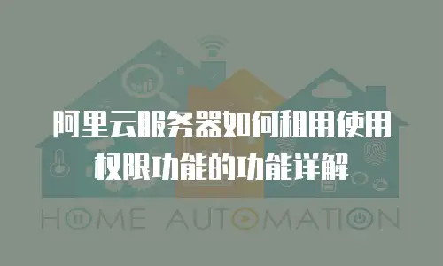 阿里云服务器如何租用使用权限功能的功能详解