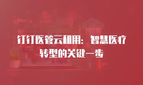 钉钉医管云租用：智慧医疗转型的关键一步