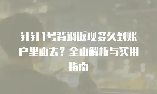 钉钉1号背调返现多久到账户里面去？全面解析与实用指南