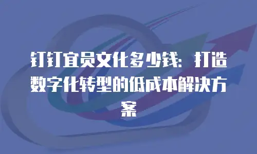钉钉宜员文化多少钱：打造数字化转型的低成本解决方案