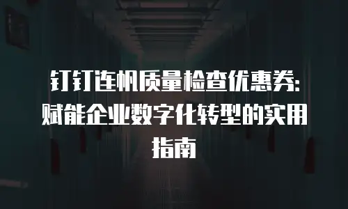 钉钉连帆质量检查优惠券：赋能企业数字化转型的实用指南