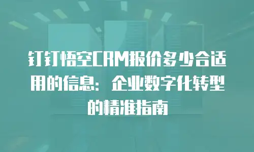 钉钉悟空CRM报价多少合适用的信息：企业数字化转型的精准指南