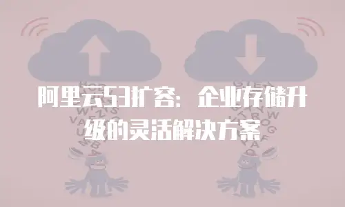 阿里云S3扩容：企业存储升级的灵活解决方案