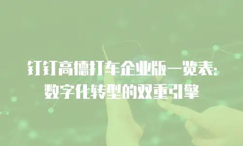 钉钉高德打车企业版一览表：数字化转型的双重引擎