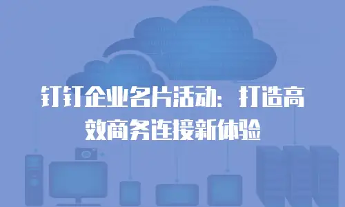 钉钉企业名片活动：打造高效商务连接新体验