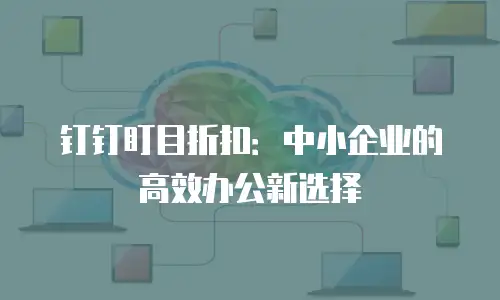 钉钉盯目折扣：中小企业的高效办公新选择