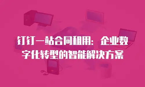 钉钉一站合同租用：企业数字化转型的智能解决方案